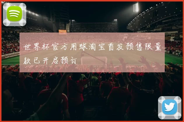 世界杯官方用球淘宝首发预售限量款已开启预订