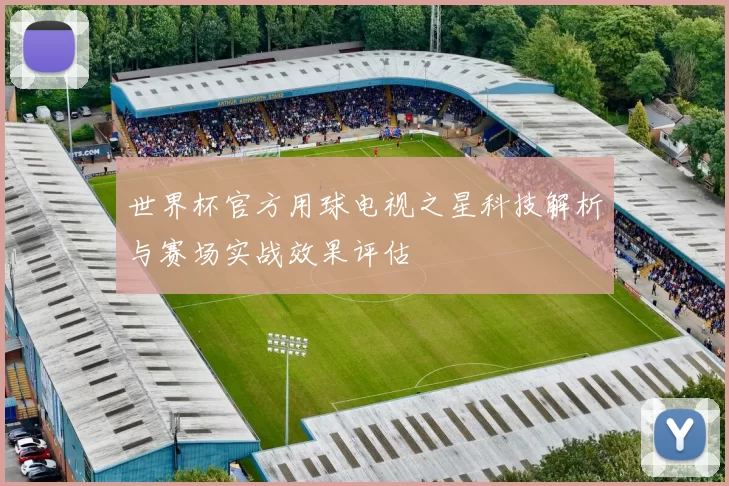 世界杯官方用球电视之星科技解析与赛场实战效果评估