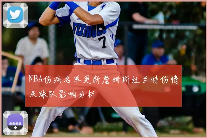 NBA伤病名单更新詹姆斯杜兰特伤情及球队影响分析