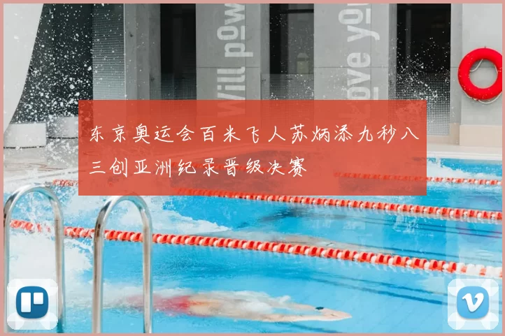 东京奥运会百米飞人苏炳添九秒八三创亚洲纪录晋级决赛