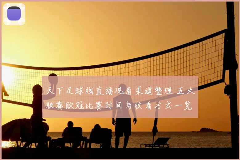 天下足球线直播观看渠道整理 五大联赛欧冠比赛时间与收看方式一览