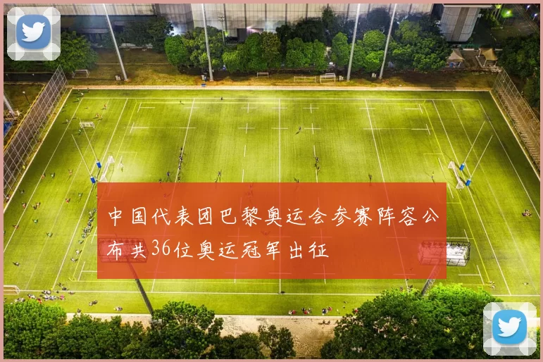 中国代表团巴黎奥运会参赛阵容公布共36位奥运冠军出征