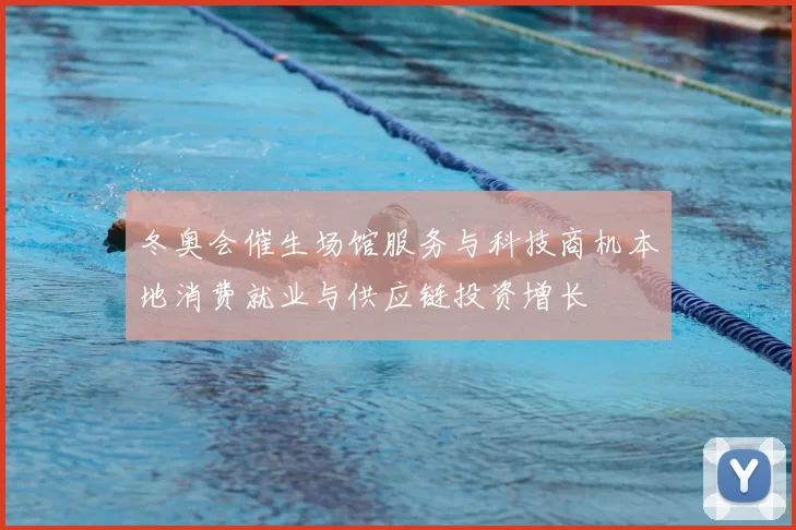 冬奥会催生场馆服务与科技商机本地消费就业与供应链投资增长