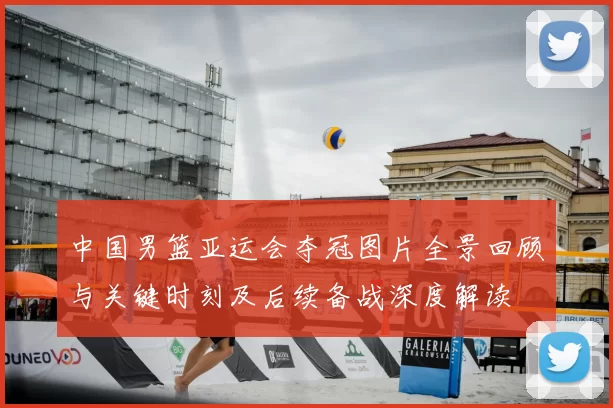 中国男篮亚运会夺冠图片全景回顾与关键时刻及后续备战深度解读