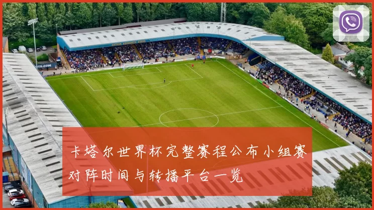 卡塔尔世界杯完整赛程公布小组赛对阵时间与转播平台一览