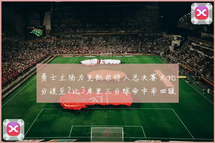 勇士主场力克凯尔特人总决赛大比分追至2比3库里三分球命中率回暖