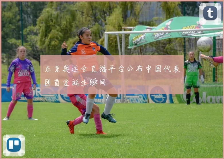 东京奥运会直播平台公布中国代表团首金诞生瞬间