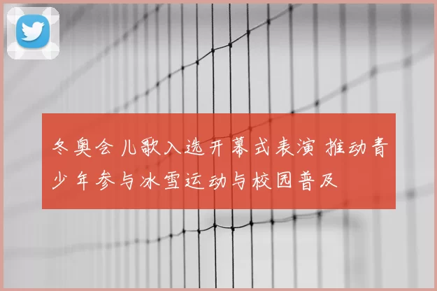 冬奥会儿歌入选开幕式表演 推动青少年参与冰雪运动与校园普及
