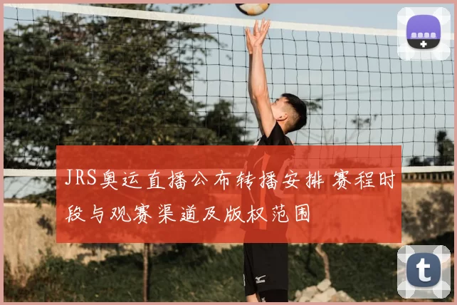 JRS奥运直播公布转播安排 赛程时段与观赛渠道及版权范围