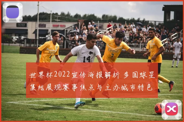 世界杯2022宣传海报解析 多国球星集结展现赛事焦点与主办城市特色