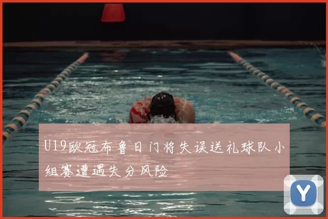 U19欧冠布鲁日门将失误送礼球队小组赛遭遇失分风险