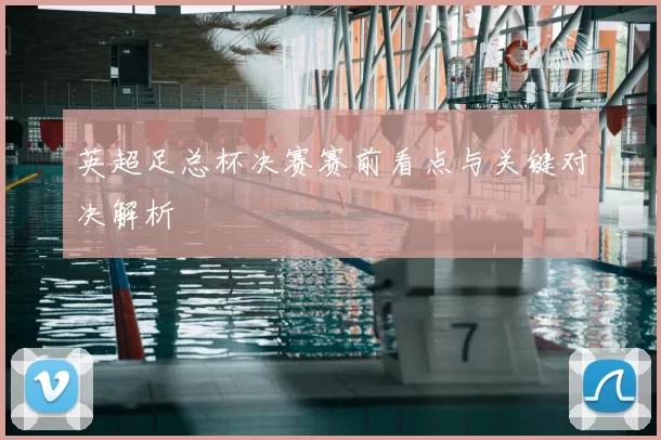 英超足总杯决赛赛前看点与关键对决解析