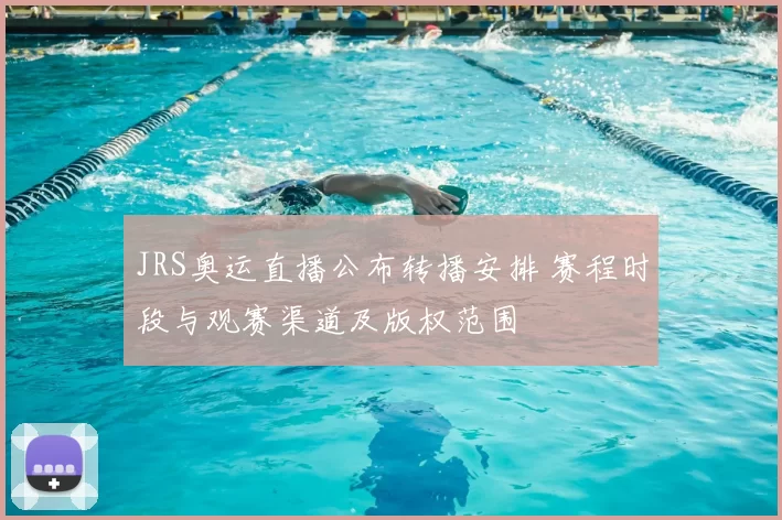 JRS奥运直播公布转播安排 赛程时段与观赛渠道及版权范围