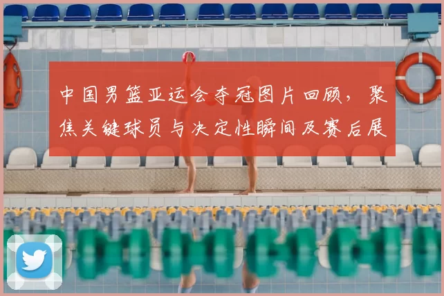 中国男篮亚运会夺冠图片回顾，聚焦关键球员与决定性瞬间及赛后展望