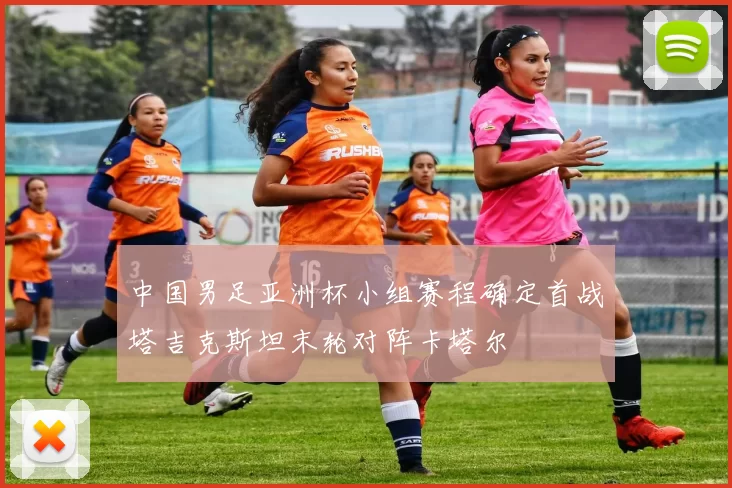 中国男足亚洲杯小组赛程确定首战塔吉克斯坦末轮对阵卡塔尔