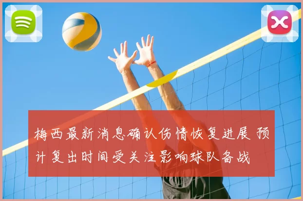 梅西最新消息确认伤情恢复进展 预计复出时间受关注影响球队备战