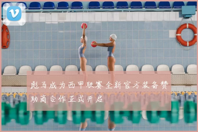 彪马成为西甲联赛全新官方装备赞助商合作正式开启