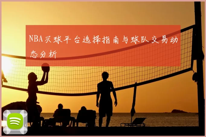 NBA买球平台选择指南与球队交易动态分析