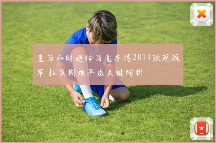 皇马加时逆转马竞夺得2014欧冠冠军 拉莫斯绝平成关键转折