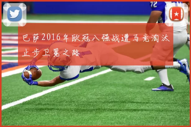 巴萨2016年欧冠八强战遭马竞淘汰止步卫冕之路