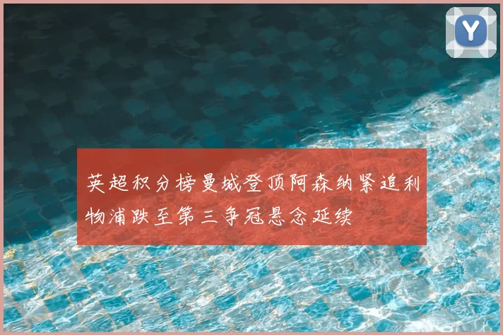 英超积分榜曼城登顶阿森纳紧追利物浦跌至第三争冠悬念延续