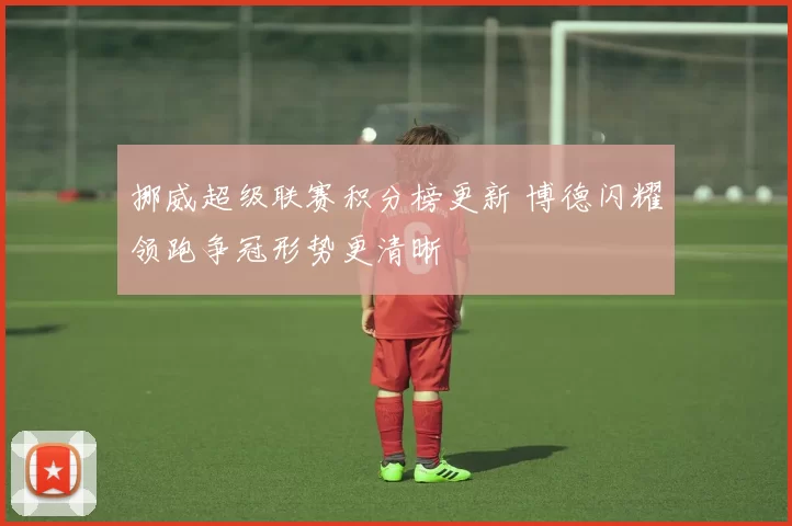 挪威超级联赛积分榜更新 博德闪耀领跑争冠形势更清晰