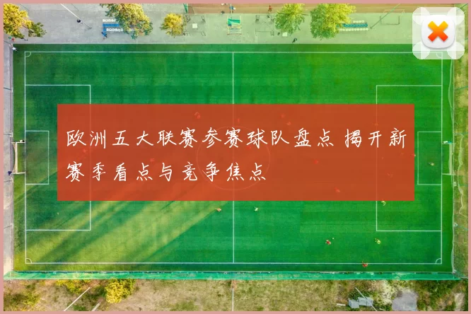 欧洲五大联赛参赛球队盘点 揭开新赛季看点与竞争焦点