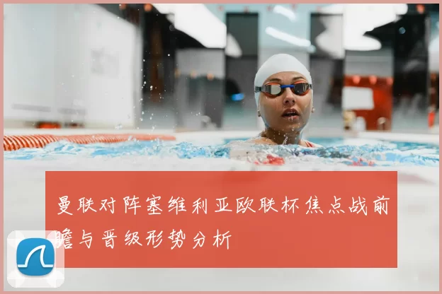 曼联对阵塞维利亚欧联杯焦点战前瞻与晋级形势分析