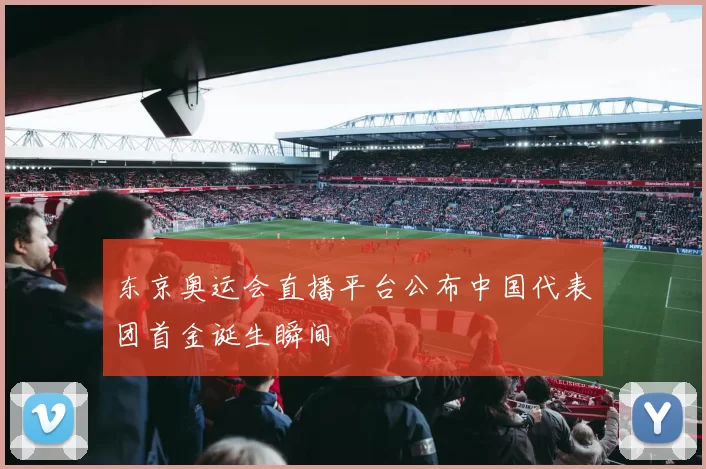 东京奥运会直播平台公布中国代表团首金诞生瞬间