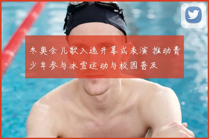 冬奥会儿歌入选开幕式表演 推动青少年参与冰雪运动与校园普及