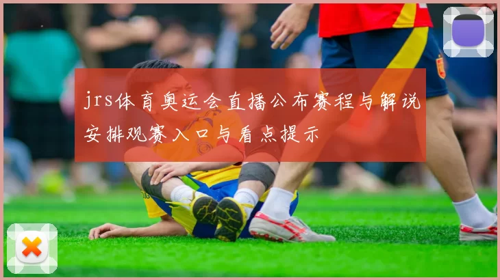 jrs体育奥运会直播公布赛程与解说安排观赛入口与看点提示