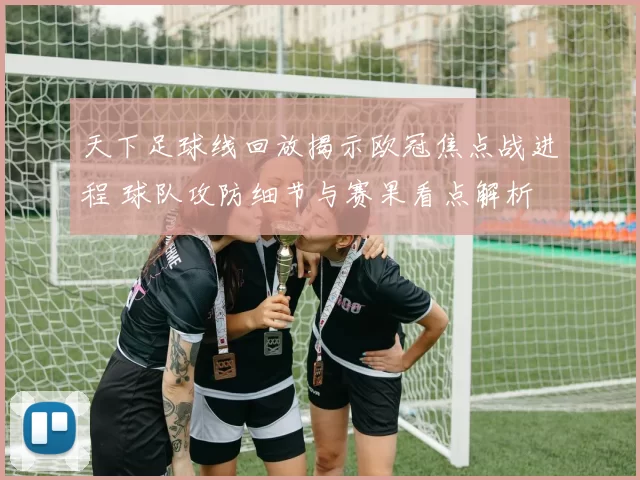 天下足球线回放揭示欧冠焦点战进程 球队攻防细节与赛果看点解析