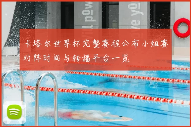 卡塔尔世界杯完整赛程公布小组赛对阵时间与转播平台一览