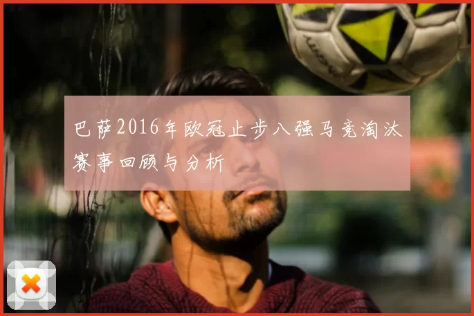 巴萨2016年欧冠止步八强马竞淘汰赛事回顾与分析