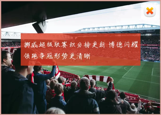 挪威超级联赛积分榜更新 博德闪耀领跑争冠形势更清晰