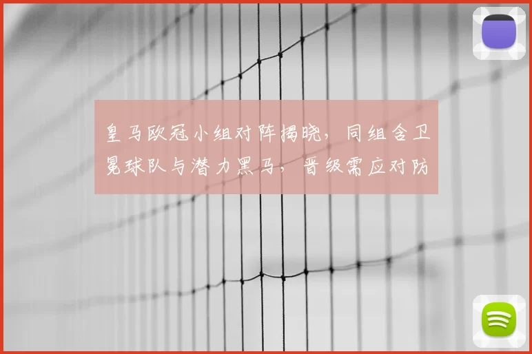 皇马欧冠小组对阵揭晓，同组含卫冕球队与潜力黑马，晋级需应对防线考验