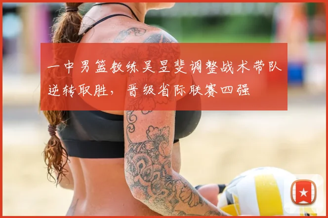 一中男篮教练吴昱斐调整战术带队逆转取胜，晋级省际联赛四强