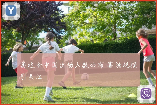 奥运会中国出场人数公布 赛场规模引关注