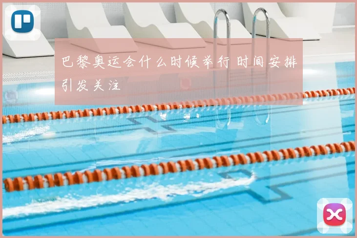 巴黎奥运会什么时候举行 时间安排引发关注
