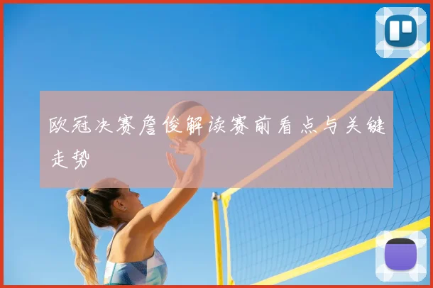欧冠决赛詹俊解读赛前看点与关键走势
