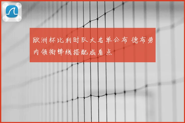 欧洲杯比利时队大名单公布 德布劳内领衔锋线搭配成看点