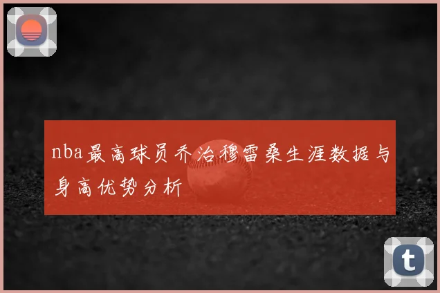 nba最高球员乔治穆雷桑生涯数据与身高优势分析