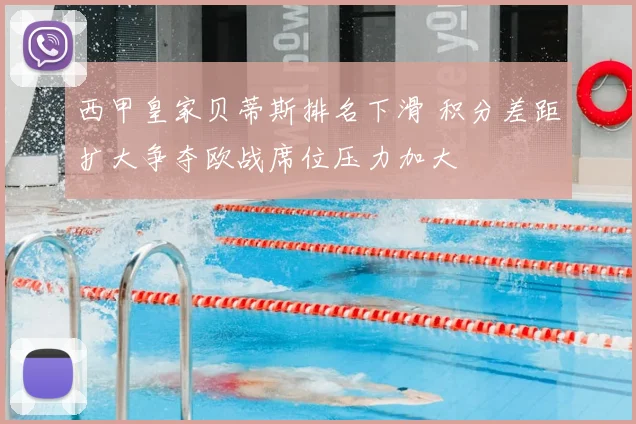 西甲皇家贝蒂斯排名下滑 积分差距扩大争夺欧战席位压力加大