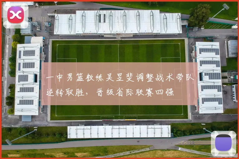 一中男篮教练吴昱斐调整战术带队逆转取胜，晋级省际联赛四强